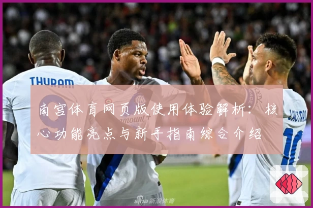南宫体育网页版使用体验解析：核心功能亮点与新手指南综合介绍