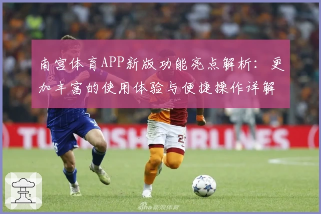 南宫体育APP新版功能亮点解析：更加丰富的使用体验与便捷操作详解