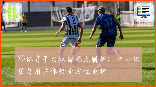 NG体育平台功能亮点解析：核心优势与用户体验全方位剖析