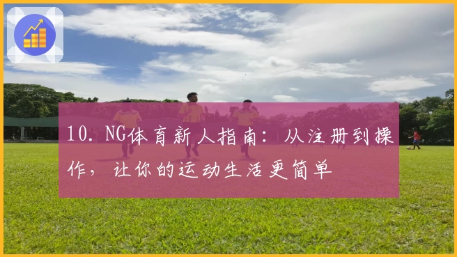 10. NG体育新人指南：从注册到操作，让你的运动生活更简单