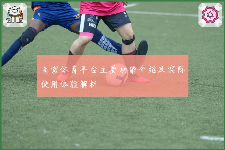 南宫体育平台主要功能介绍及实际使用体验解析