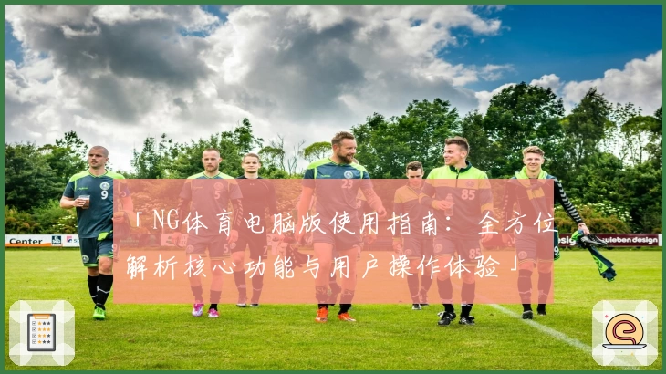 「NG体育电脑版使用指南：全方位解析核心功能与用户操作体验」