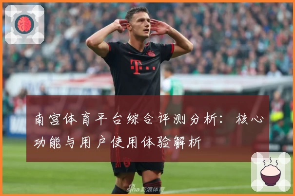 南宫体育平台综合评测分析：核心功能与用户使用体验解析