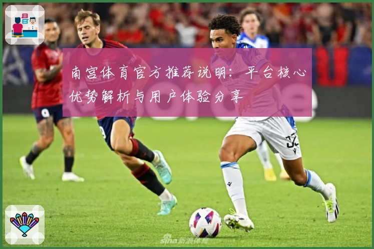 南宫体育官方推荐说明：平台核心优势解析与用户体验分享