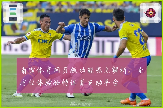 南宫体育网页版功能亮点解析：全方位体验独特体育互动平台