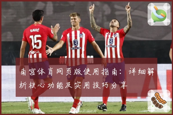 南宫体育网页版使用指南：详细解析核心功能及实用技巧分享