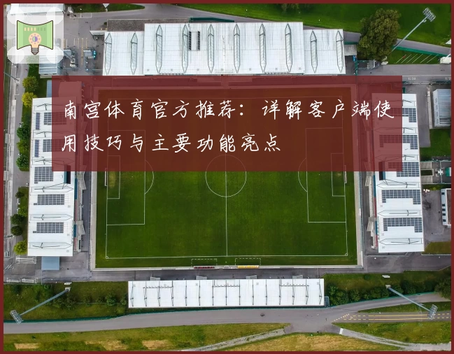 南宫体育官方推荐：详解客户端使用技巧与主要功能亮点