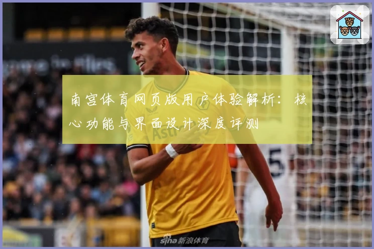 南宫体育网页版用户体验解析：核心功能与界面设计深度评测
