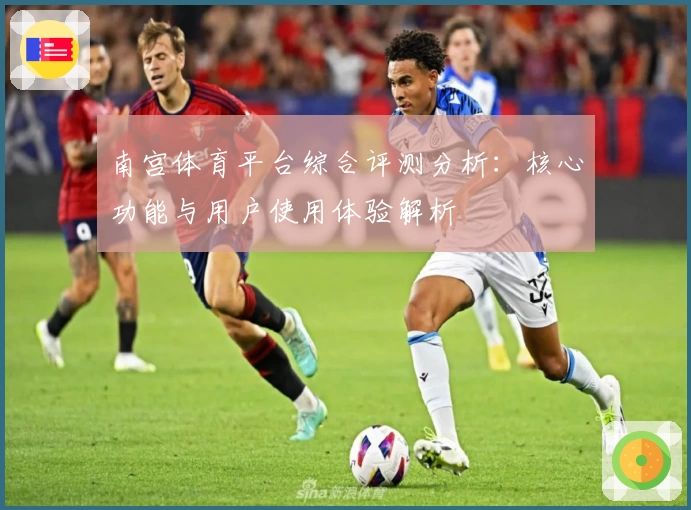 南宫体育平台综合评测分析：核心功能与用户使用体验解析